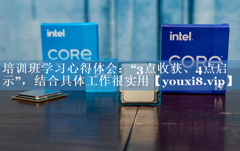 培训班学习心得体会：“3点收获、4点启示”，结合具体工作很实用