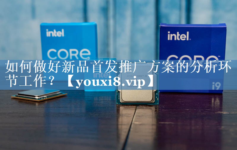 如何做好新品首发推广方案的分析环节工作？
