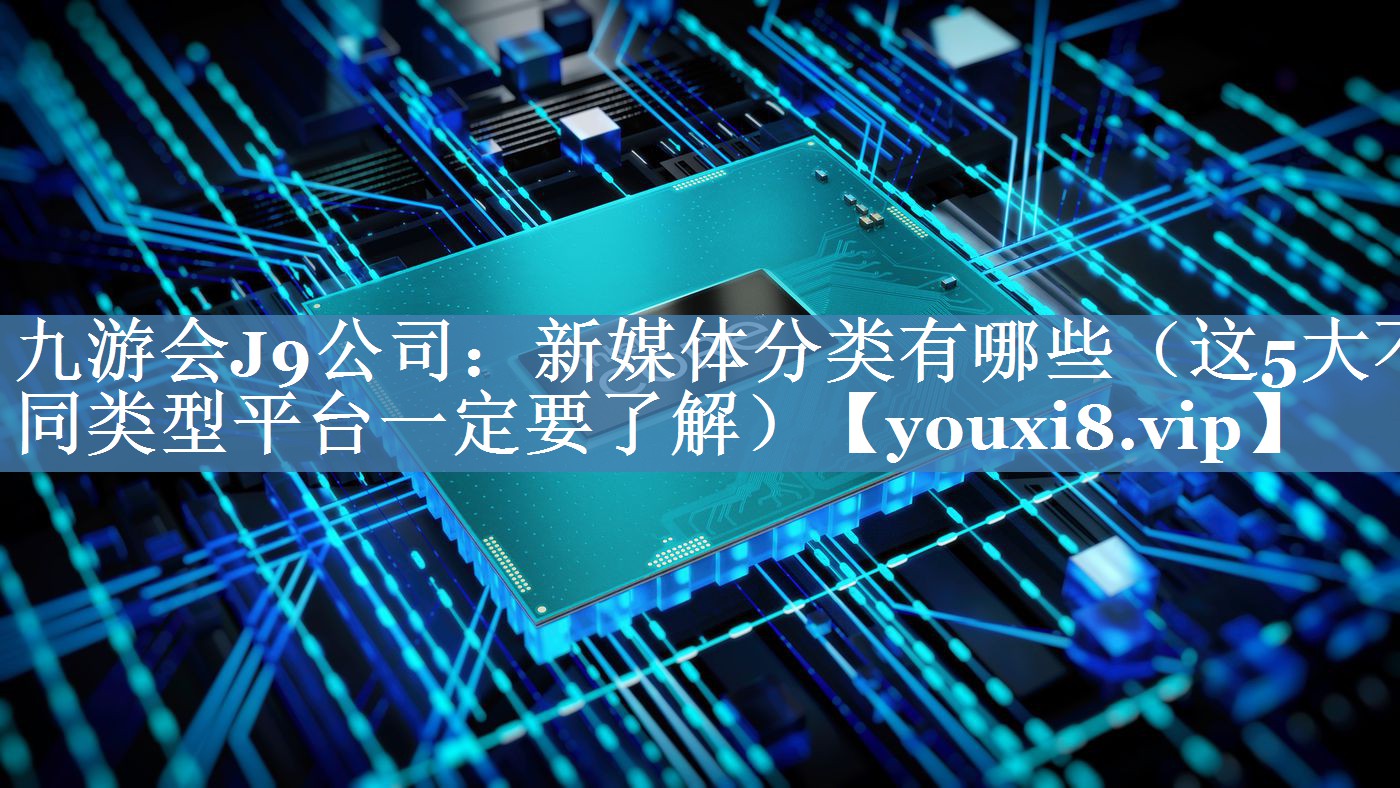 新媒体分类有哪些（这5大不同类型平台一定要了解）
