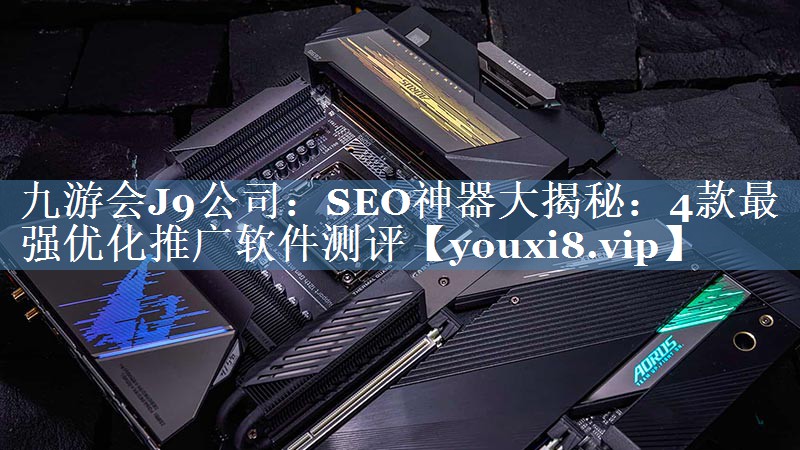 SEO神器大揭秘：4款最强优化推广软件测评