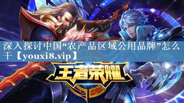 深入探讨中国“农产品区域公用品牌”怎么干