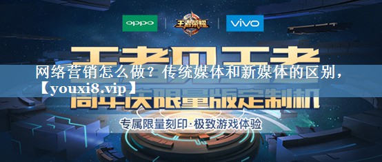 网络营销怎么做？传统媒体和新媒体的区别，
